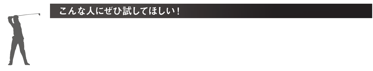 こんな人にぜひ試してほしい！